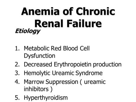 Anemia of Chronic Renal Failure Etiology 1.Metabolic Red Blood Cell Dysfunction 2.Decreased Erythropoietin production 3.Hemolytic Ureamic Syndrome 4.Marrow.