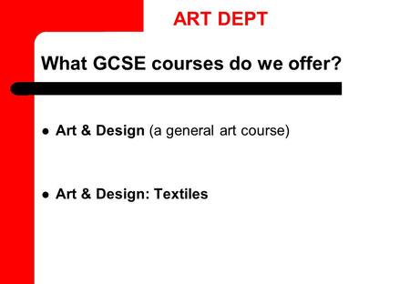 What GCSE courses do we offer? Art & Design (a general art course) Art & Design: Textiles ART DEPT.