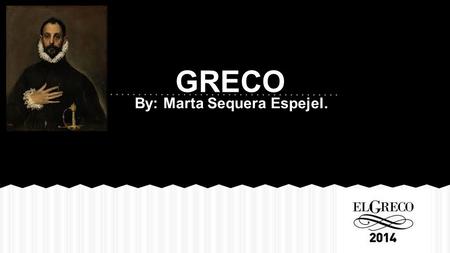 By: Marta Sequera Espejel. GRECO. Domenikos Theotokopoulos, known as “El Greco” was born in 1541 in Cardía, on the island of Crete and died in 1614 in.