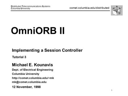1 Distributed Telecommunications Systems Columbia University comet.columbia.edu/distributed OmniORB II Michael E. Kounavis Dept. of Electrical Engineering.