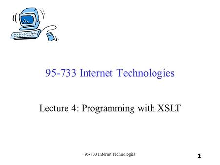 95-733 Internet Technologies1 1 Lecture 4: Programming with XSLT.