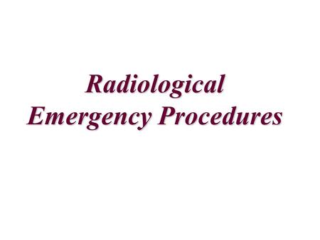 Radiological Emergency Procedures FOR ALL ISOTOPES 1.Prevent others from entering the affected area or coming into contact with the potentially radioactive.