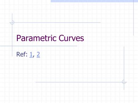 Parametric Curves Ref: 1, 2.