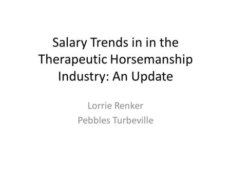 Salary Trends in in the Therapeutic Horsemanship Industry: An Update Lorrie Renker Pebbles Turbeville.