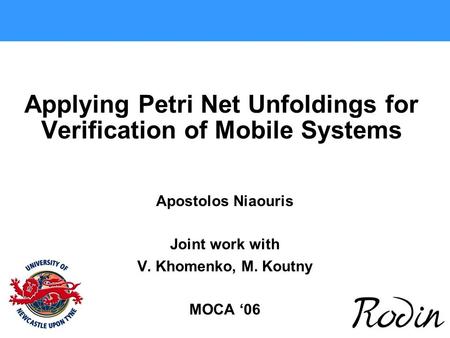 Applying Petri Net Unfoldings for Verification of Mobile Systems Apostolos Niaouris Joint work with V. Khomenko, M. Koutny MOCA ‘06.