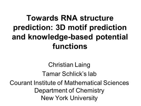 Towards RNA structure prediction: 3D motif prediction and knowledge-based potential functions Christian Laing Tamar Schlick’s lab Courant Institute of.