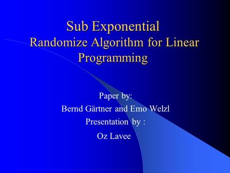 Sub Exponential Randomize Algorithm for Linear Programming Paper by: Bernd Gärtner and Emo Welzl Presentation by : Oz Lavee.