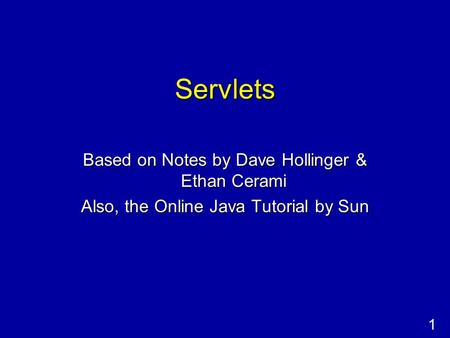 1 Servlets Based on Notes by Dave Hollinger & Ethan Cerami Also, the Online Java Tutorial by Sun.