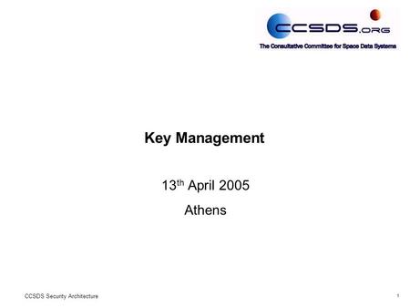1 CCSDS Security Architecture Key Management 13 th April 2005 Athens.