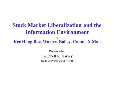 Stock Market Liberalization and the Information Environment by Kee Hong Bae, Warren Bailey, Connie X Mao Discussed by: Campbell R. Harvey Duke University.