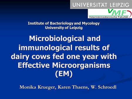Institute of Bacteriology and Mycology University of Leipzig Microbiological and immunological results of dairy cows fed one year with Effective Microorganisms.