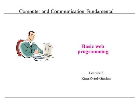 Computer and Communication Fundamental Basic web programming Lecture 8 Rina Zviel-Girshin.