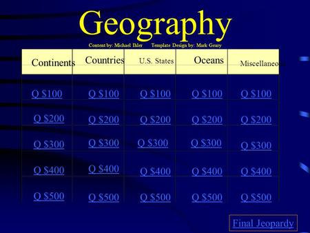 Geography Content by: Michael Ihler Template Design by: Mark Geary Continents Countries U.S. States Oceans Miscellaneous Q $100 Q $200 Q $300 Q $400 Q.