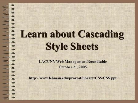 Learn about Cascading Style Sheets LACUNY Web Management Roundtable October 21, 2005