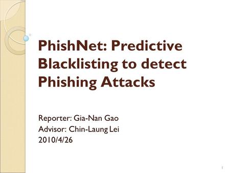 11 PhishNet: Predictive Blacklisting to detect Phishing Attacks Reporter: Gia-Nan Gao Advisor: Chin-Laung Lei 2010/4/26.