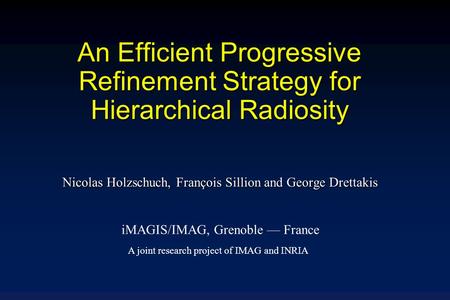 An Efficient Progressive Refinement Strategy for Hierarchical Radiosity Nicolas Holzschuch, François Sillion and George Drettakis iMAGIS/IMAG, Grenoble.