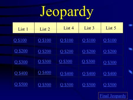 Jeopardy List 1List 2 List 4List 3List 5 Q $100 Q $200 Q $300 Q $400 Q $500 Q $100 Q $200 Q $300 Q $400 Q $500 Final Jeopardy.