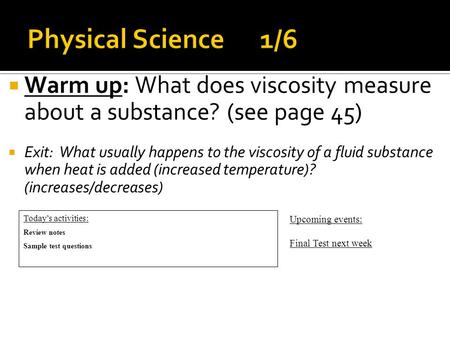 Warm up: What does viscosity measure about a substance? (see page 45)  Exit: What usually happens to the viscosity of a fluid substance when heat is.