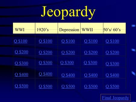 Jeopardy WWI1920’sDepressionWWII50’s/ 60’s Q $100 Q $200 Q $300 Q $400 Q $500 Q $100 Q $200 Q $300 Q $400 Q $500 Final Jeopardy.