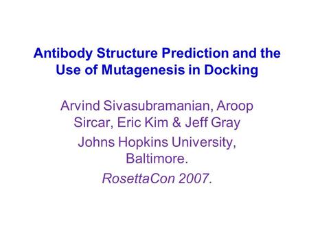 Antibody Structure Prediction and the Use of Mutagenesis in Docking Arvind Sivasubramanian, Aroop Sircar, Eric Kim & Jeff Gray Johns Hopkins University,