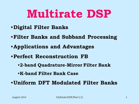 August 2004Multirate DSP (Part 2/2)1 Multirate DSP Digital Filter Banks Filter Banks and Subband Processing Applications and Advantages Perfect Reconstruction.