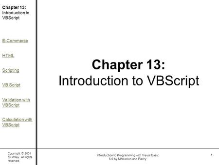 Copyright © 2001 by Wiley. All rights reserved. Chapter 13: Introduction to VBScript E-Commerce HTML Scripting VB Script Validation with VBScript Calculation.