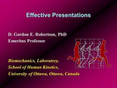 Effective Presentations D. Gordon E. Robertson, PhD Emeritus Professor Biomechanics, Laboratory, School of Human Kinetics, University of Ottawa, Ottawa,