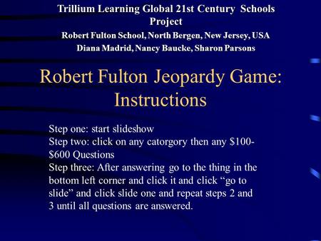 Robert Fulton Jeopardy Game: Instructions Step one: start slideshow Step two: click on any catorgory then any $100- $600 Questions Step three: After answering.