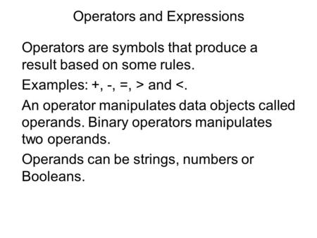 Operators and Expressions Operators are symbols that produce a result based on some rules. Examples: +, -, =, > and 