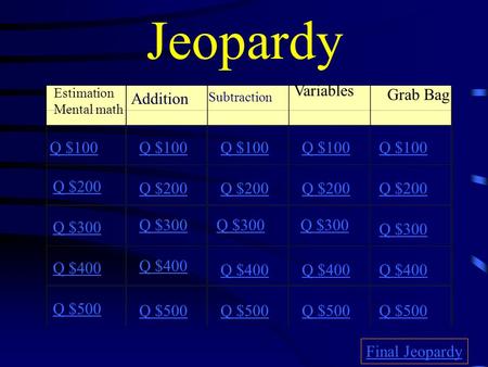 Jeopardy Estimation Mental math Addition Subtraction Variables Grab Bag Q $100 Q $200 Q $300 Q $400 Q $500 Q $100 Q $200 Q $300 Q $400 Q $500 Final Jeopardy.