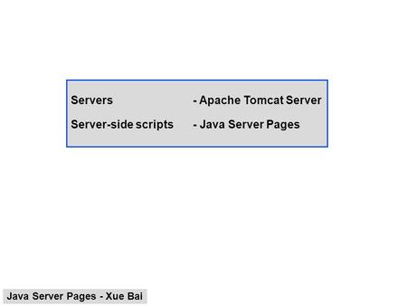 Servers- Apache Tomcat Server Server-side scripts- Java Server Pages Java Server Pages - Xue Bai.