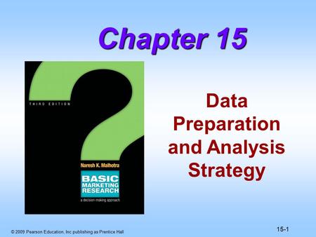 © 2009 Pearson Education, Inc publishing as Prentice Hall 15-1 Data Preparation and Analysis Strategy Chapter 15.