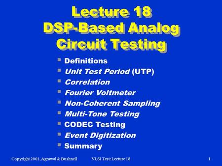 Copyright 2001, Agrawal & BushnellVLSI Test: Lecture 181 Lecture 18 DSP-Based Analog Circuit Testing  Definitions  Unit Test Period (UTP)  Correlation.