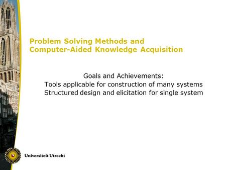 Problem Solving Methods and Computer-Aided Knowledge Acquisition Goals and Achievements: Tools applicable for construction of many systems Structured design.