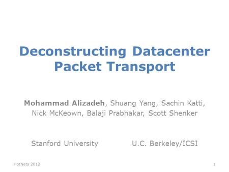 Deconstructing Datacenter Packet Transport Mohammad Alizadeh, Shuang Yang, Sachin Katti, Nick McKeown, Balaji Prabhakar, Scott Shenker Stanford University.