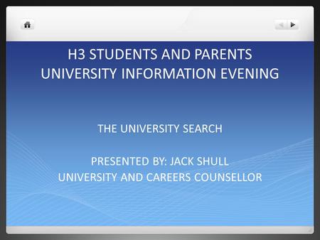 H3 STUDENTS AND PARENTS UNIVERSITY INFORMATION EVENING THE UNIVERSITY SEARCH PRESENTED BY: JACK SHULL UNIVERSITY AND CAREERS COUNSELLOR.