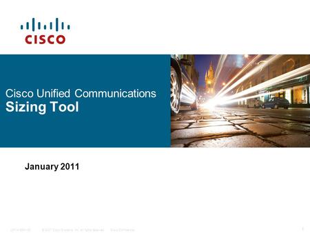 © 2007 Cisco Systems, Inc. All rights reserved.Cisco Confidential 1 C97-418641-00 Cisco Unified Communications Sizing Tool January 2011.