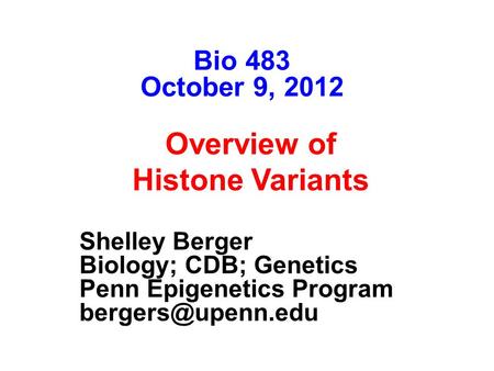 Shelley Berger The Wistar Institute University of Pennsylvania Overview of Histone Variants Bio 483 October 9, 2012 Shelley Berger Biology; CDB; Genetics.