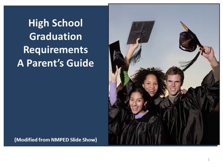 1 High School Graduation Requirements A Parent’s Guide (Modified from NMPED Slide Show)