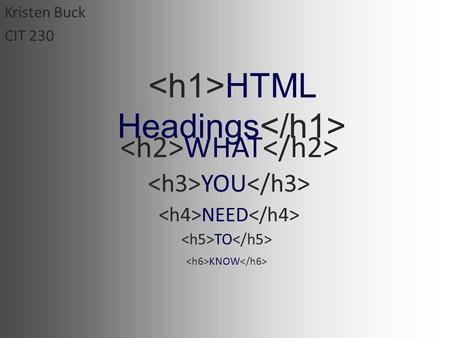 HTML Headings WHAT YOU NEED TO KNOW Kristen Buck CIT 230.