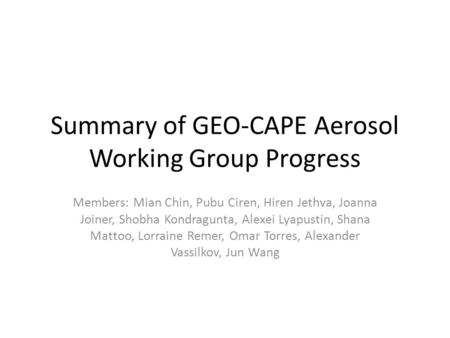 Summary of GEO-CAPE Aerosol Working Group Progress Members: Mian Chin, Pubu Ciren, Hiren Jethva, Joanna Joiner, Shobha Kondragunta, Alexei Lyapustin, Shana.
