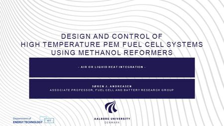 DESIGN AND CONTROL OF HIGH TEMPERATURE PEM FUEL CELL SYSTEMS USING METHANOL REFORMERS - AIR OR LIQUID HEAT INTEGRATION - SØREN J. ANDREASEN ASSOCIATE PROFESSOR,
