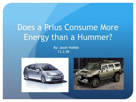 Does a Prius Consume More Energy than a Hummer? By: Jason Holleb 12.2.09.