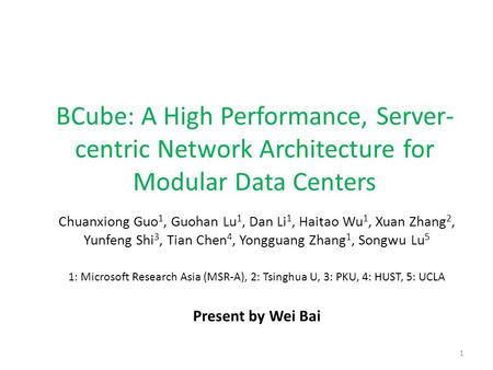 BCube: A High Performance, Server-centric Network Architecture for Modular Data Centers Chuanxiong Guo1, Guohan Lu1, Dan Li1, Haitao Wu1, Xuan Zhang2,
