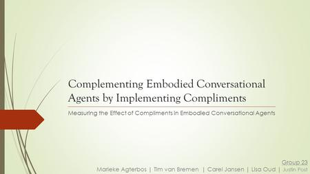 Complementing Embodied Conversational Agents by Implementing Compliments Measuring the Effect of Compliments in Embodied Conversational Agents Group 23.