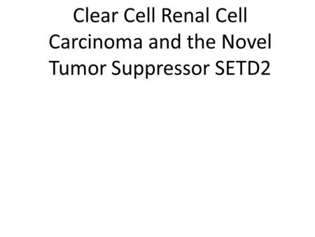Clear Cell Renal Cell Carcinoma and the Novel Tumor Suppressor SETD2.