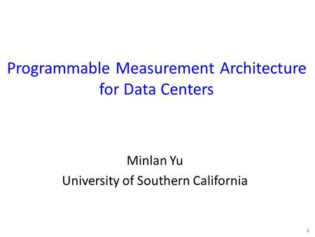 Programmable Measurement Architecture for Data Centers Minlan Yu University of Southern California 1.