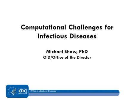Office of Infectious Diseases Computational Challenges for Infectious Diseases Michael Shaw, PhD OID/Office of the Director.