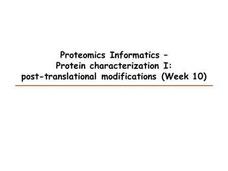 Proteomics Informatics – Protein characterization I: post-translational modifications (Week 10)