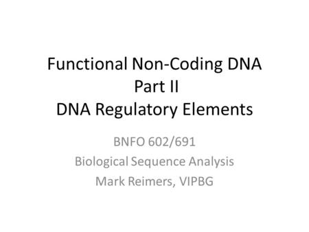 Functional Non-Coding DNA Part II DNA Regulatory Elements BNFO 602/691 Biological Sequence Analysis Mark Reimers, VIPBG.